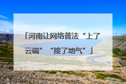 河南让网络普法“上了云端”“接了地气”