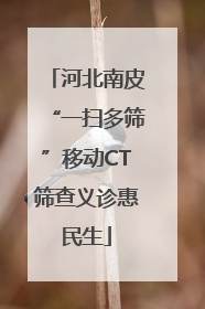 河北南皮“一扫多筛”移动CT筛查义诊惠民生
