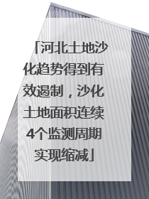 河北土地沙化趋势得到有效遏制，沙化土地面积连续4个监测周期实现缩减