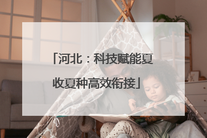 河北：科技赋能夏收夏种高效衔接