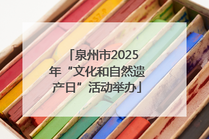 泉州市2025年“文化和自然遗产日”活动举办