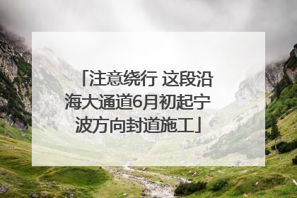 注意绕行 这段沿海大通道6月初起宁波方向封道施工