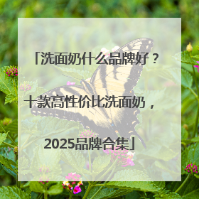 洗面奶什么品牌好？十款高性价比洗面奶，2025品牌合集