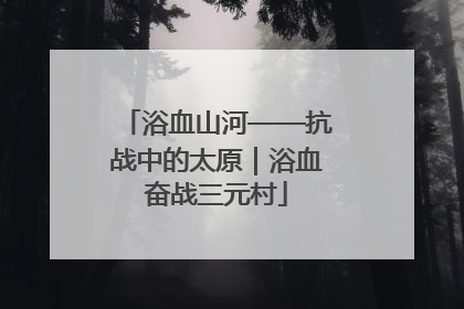 浴血山河——抗战中的太原｜浴血奋战三元村