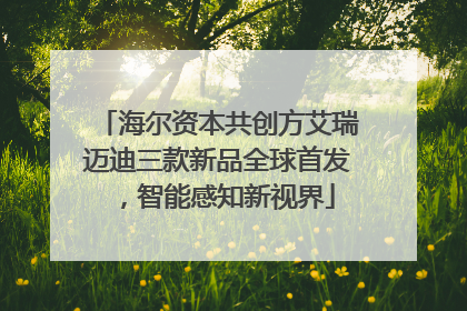 海尔资本共创方艾瑞迈迪三款新品全球首发，智能感知新视界