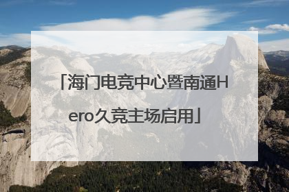 海门电竞中心暨南通Hero久竞主场启用
