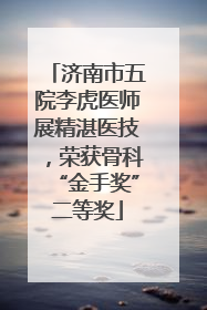济南市五院李虎医师展精湛医技，荣获骨科“金手奖”二等奖