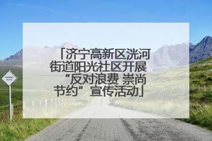 济宁高新区洸河街道阳光社区开展“反对浪费 崇尚节约”宣传活动