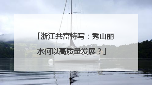 浙江共富特写：秀山丽水何以高质量发展？