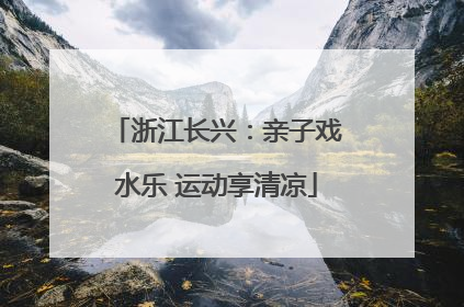 浙江长兴：亲子戏水乐 运动享清凉