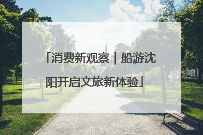 消费新观察｜船游沈阳开启文旅新体验