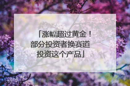 涨幅超过黄金！部分投资者换赛道投资这个产品