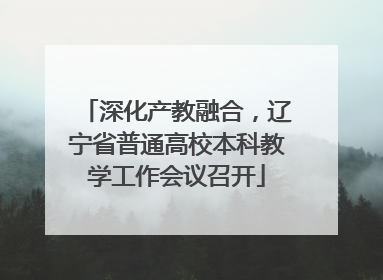 深化产教融合，辽宁省普通高校本科教学工作会议召开