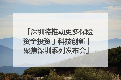 深圳将推动更多保险资金投资于科技创新｜聚焦深圳系列发布会