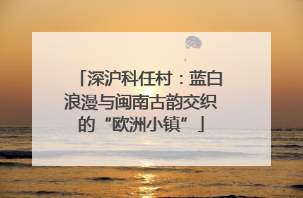 深沪科任村：蓝白浪漫与闽南古韵交织的“欧洲小镇”