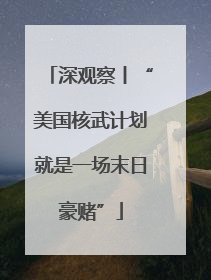 深观察丨“美国核武计划就是一场末日豪赌”