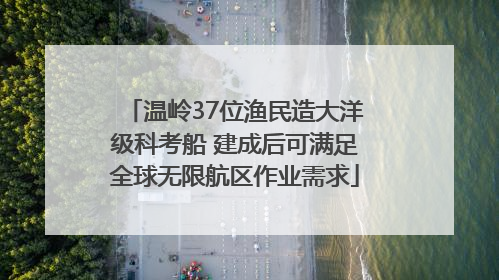 温岭37位渔民造大洋级科考船 建成后可满足全球无限航区作业需求