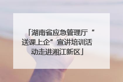 湖南省应急管理厅“送课上企”宣讲培训活动走进湘江新区