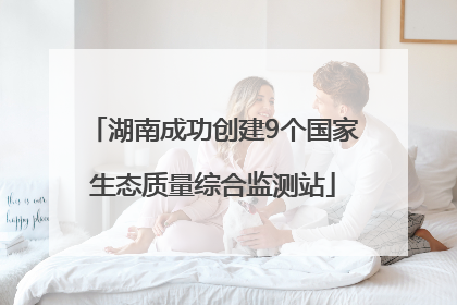 湖南成功创建9个国家生态质量综合监测站