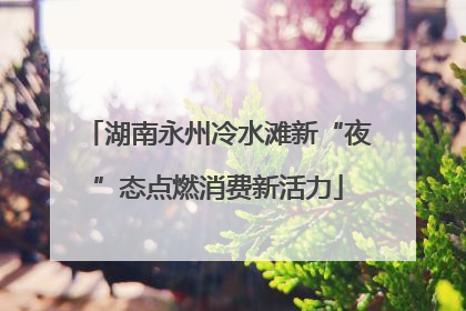 湖南永州冷水滩新“夜”态点燃消费新活力