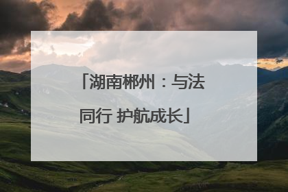 湖南郴州：与法同行 护航成长