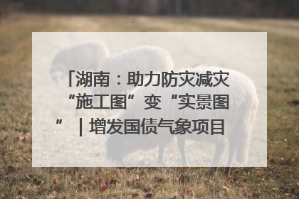 湖南：助力防灾减灾“施工图”变“实景图”｜增发国债气象项目落地见效系列报道