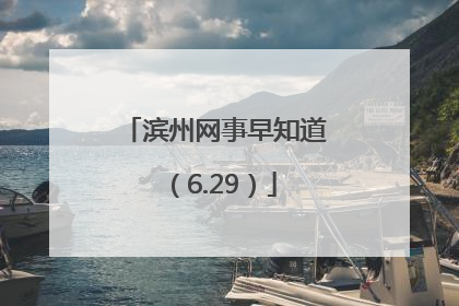 滨州网事早知道（6.29）