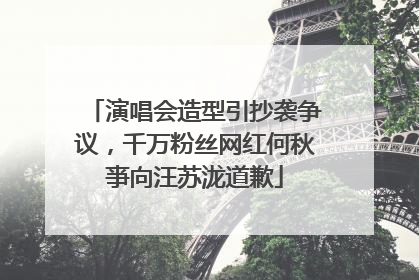 演唱会造型引抄袭争议，千万粉丝网红何秋亊向汪苏泷道歉