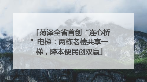 菏泽全省首创“连心桥”电梯：两栋老楼共享一梯，降本便民创双赢