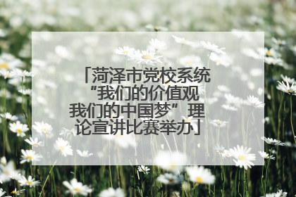 菏泽市党校系统“我们的价值观 我们的中国梦”理论宣讲比赛举办