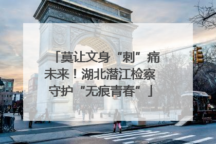 莫让文身“刺”痛未来！湖北潜江检察守护“无痕青春”