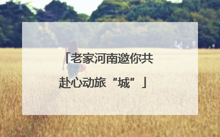 老家河南邀你共赴心动旅“城”