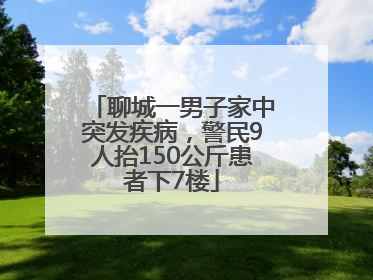 聊城一男子家中突发疾病，警民9人抬150公斤患者下7楼