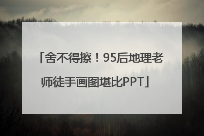 舍不得擦！95后地理老师徒手画图堪比PPT