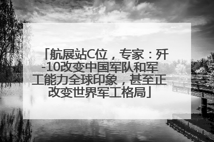航展站C位，专家：歼-10改变中国军队和军工能力全球印象，甚至正改变世界军工格局