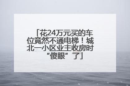 花24万元买的车位竟然不通电梯！城北一小区业主收房时“傻眼”了