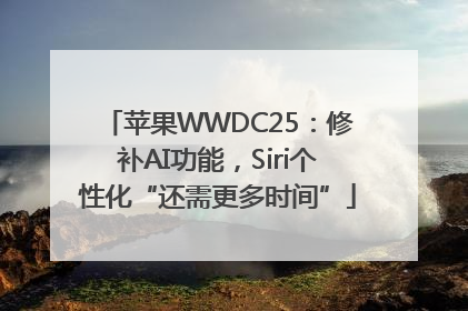 苹果WWDC25：修补AI功能，Siri个性化“还需更多时间”