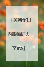 英特尔日内涨幅扩大至8%