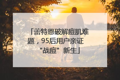 蕾特恩破解痘肌难题，95后用户亲证“战痘”新生