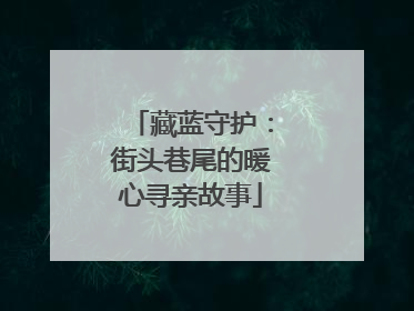 藏蓝守护：街头巷尾的暖心寻亲故事