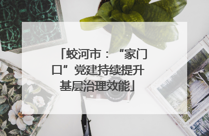 蛟河市：“家门口”党建持续提升基层治理效能