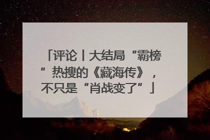 评论丨大结局“霸榜”热搜的《藏海传》，不只是“肖战变了”
