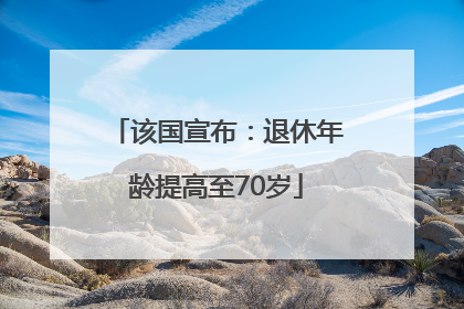 该国宣布：退休年龄提高至70岁