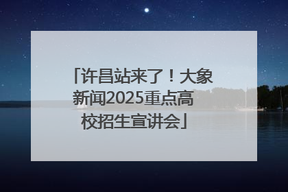 许昌站来了！大象新闻2025重点高校招生宣讲会