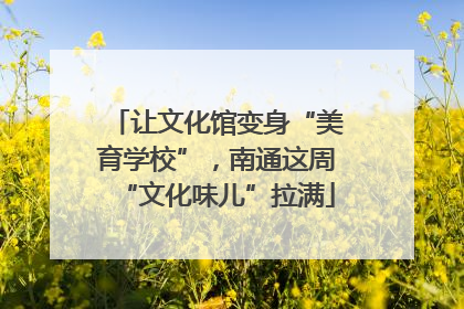 让文化馆变身“美育学校”，南通这周“文化味儿”拉满