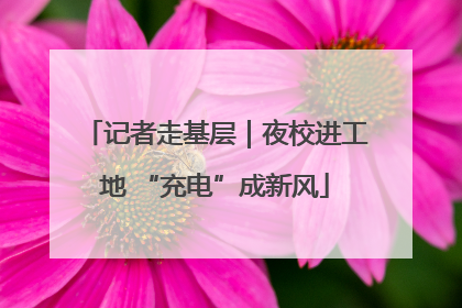 记者走基层｜夜校进工地 “充电”成新风