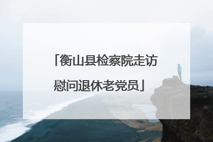 衡山县检察院走访慰问退休老党员