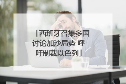 西班牙召集多国讨论加沙局势 呼吁制裁以色列