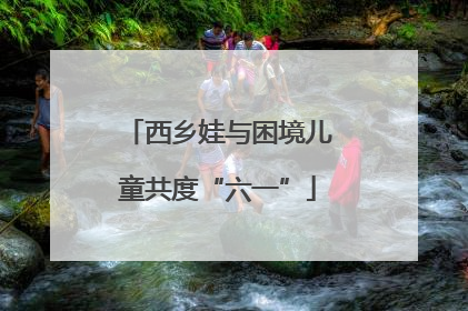 西乡娃与困境儿童共度“六一”