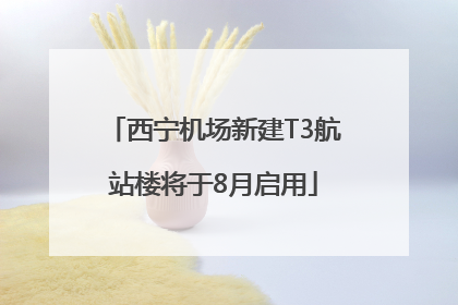 西宁机场新建T3航站楼将于8月启用